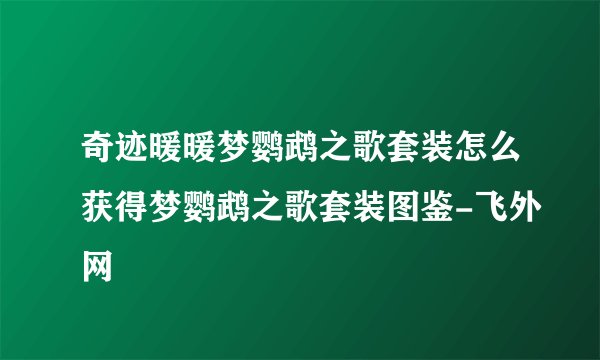 奇迹暖暖梦鹦鹉之歌套装怎么获得梦鹦鹉之歌套装图鉴-飞外网