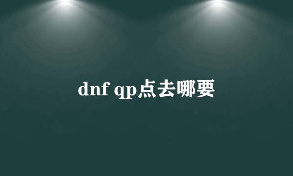 dnf qp点去哪要