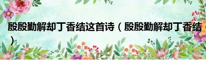 殷殷勤解却丁香结这首诗（殷殷勤解却丁香结）