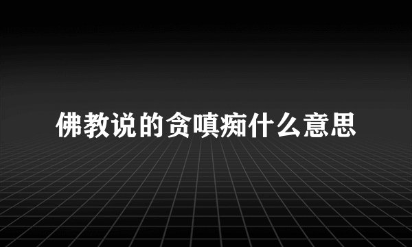 佛教说的贪嗔痴什么意思