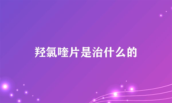 羟氯喹片是治什么的