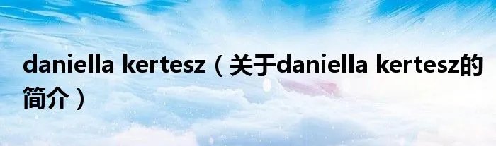daniella kertesz（关于daniella kertesz的简介）