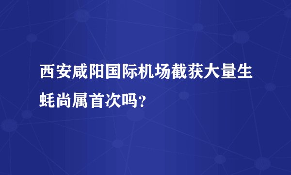 西安咸阳国际机场截获大量生蚝尚属首次吗？