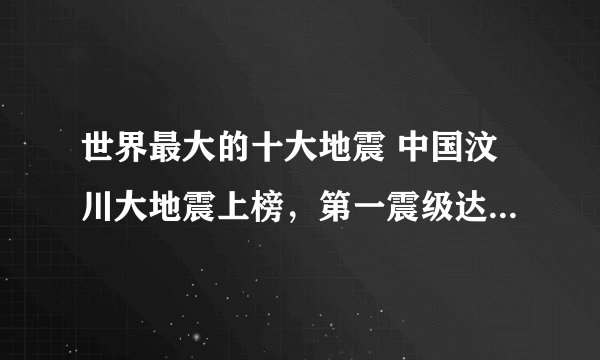 世界最大的十大地震 中国汶川大地震上榜,第一震级达9.5级