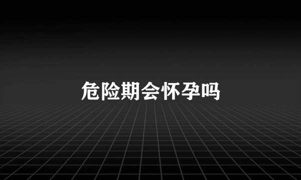 危险期会怀孕吗