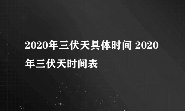 2020年三伏天具体时间 2020年三伏天时间表