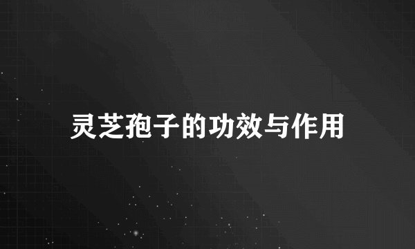 灵芝孢子的功效与作用