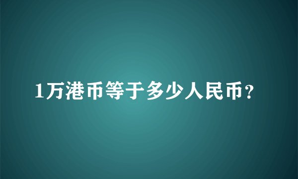 1万港币等于多少人民币？