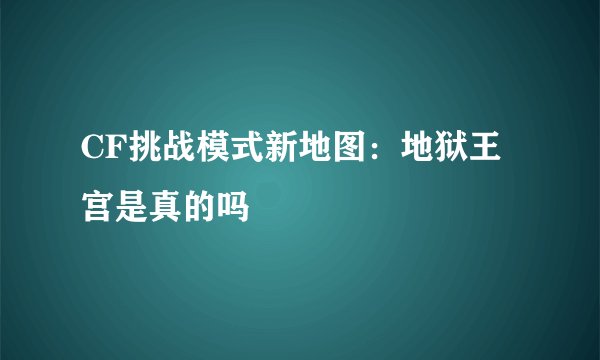 CF挑战模式新地图：地狱王宫是真的吗