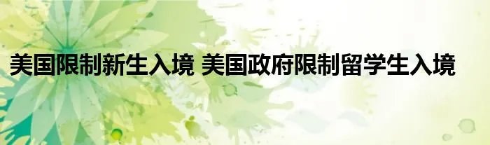 美国限制新生入境 美国政府限制留学生入境