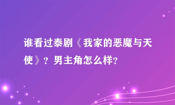 谁看过泰剧《我家的恶魔与天使》？男主角怎么样？