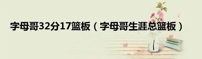 字母哥32分17篮板(字母哥生涯总篮板)