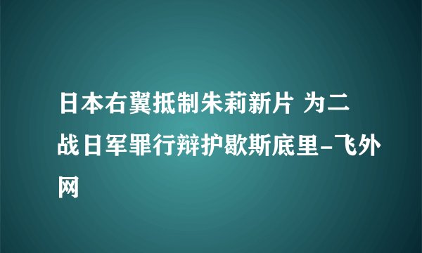 日本右翼抵制朱莉新片 为二战日军罪行辩护歇斯底里-飞外网
