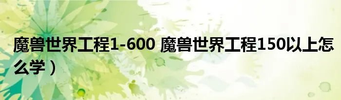魔兽世界工程1-600 魔兽世界工程150以上怎么学）