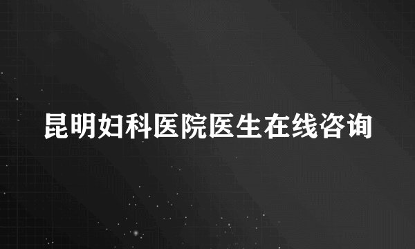昆明妇科医院医生在线咨询