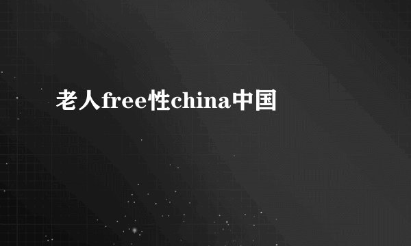 老人free性china中国