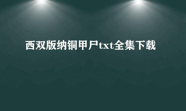 西双版纳铜甲尸txt全集下载