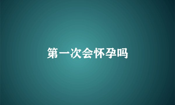 第一次会怀孕吗