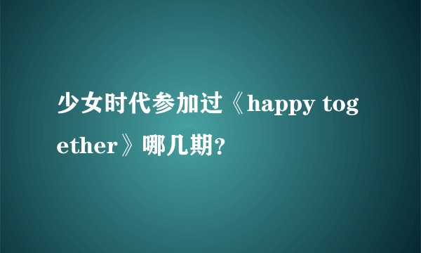 少女时代参加过《happy together》哪几期？