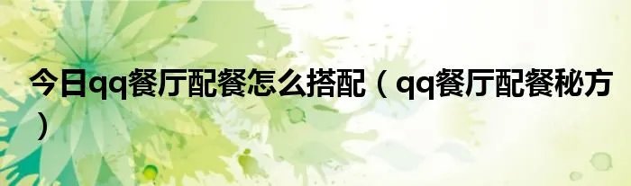 今日qq餐厅配餐怎么搭配（qq餐厅配餐秘方）