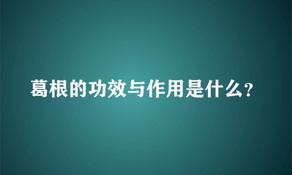 葛根的功效与作用是什么？