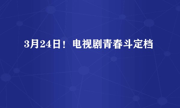 3月24日！电视剧青春斗定档