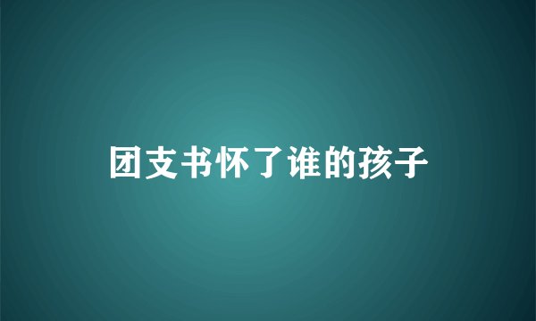 团支书怀了谁的孩子