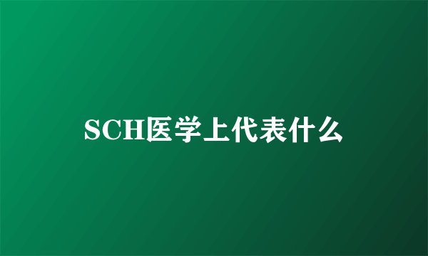 SCH医学上代表什么