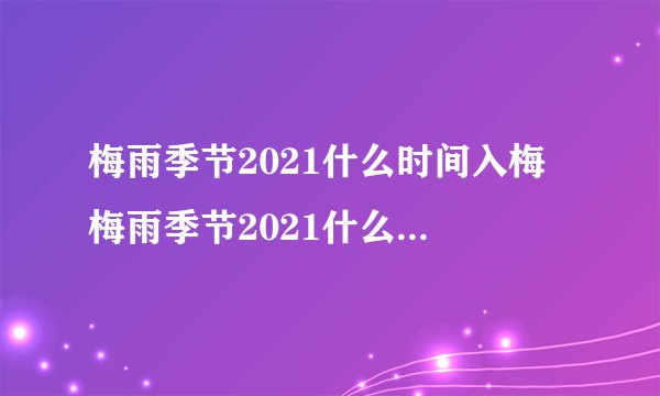 梅雨季节2021什么时间入梅 梅雨季节2021什么时间出梅-飞外网