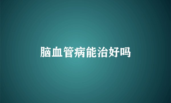 脑血管病能治好吗