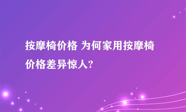 按摩椅价格 为何家用按摩椅价格差异惊人?