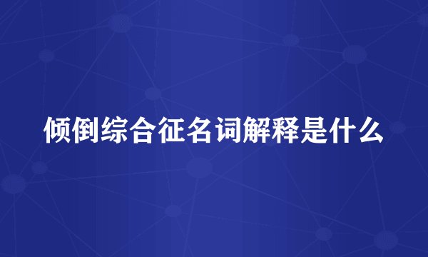 倾倒综合征名词解释是什么