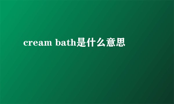 cream bath是什么意思