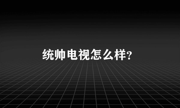统帅电视怎么样？