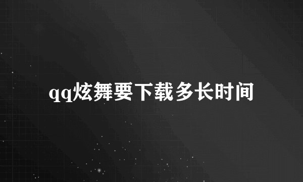 qq炫舞要下载多长时间