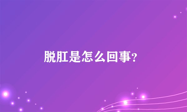 脱肛是怎么回事？