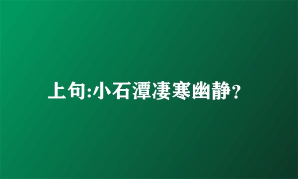 上句:小石潭凄寒幽静？