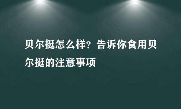 贝尔挺怎么样？告诉你食用贝尔挺的注意事项