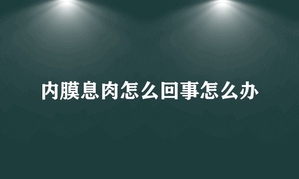 内膜息肉怎么回事怎么办