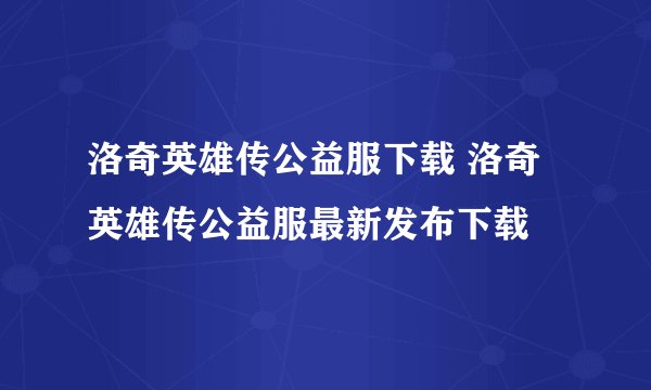 洛奇英雄传公益服下载 洛奇英雄传公益服最新发布下载