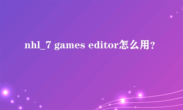 nhl_7 games editor怎么用？