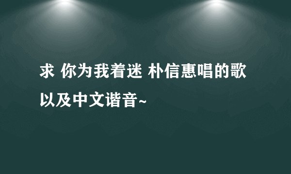 求 你为我着迷 朴信惠唱的歌 以及中文谐音~