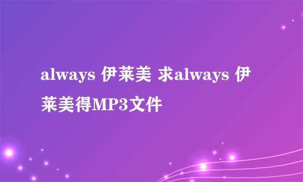 always 伊莱美 求always 伊莱美得MP3文件
