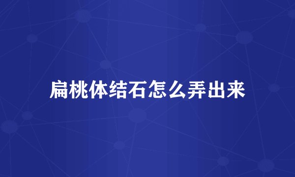 扁桃体结石怎么弄出来