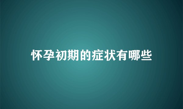 怀孕初期的症状有哪些