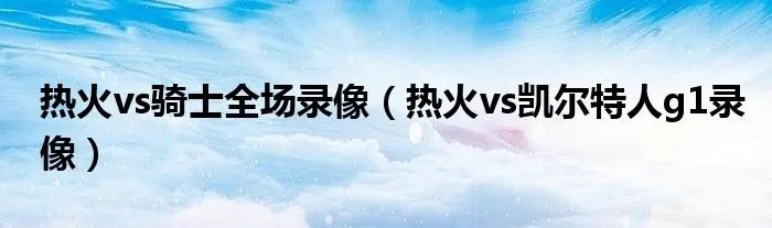 热火vs骑士全场录像（热火vs凯尔特人g1录像）