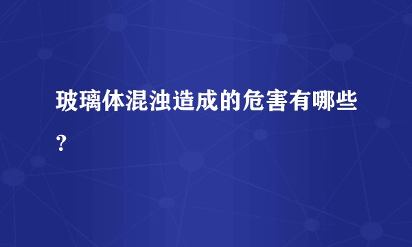 玻璃体混浊造成的危害有哪些？