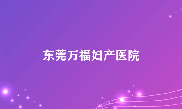 东莞万福妇产医院