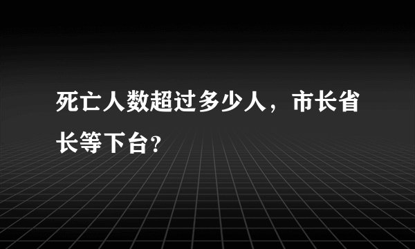 死亡人数超过多少人，市长省长等下台？