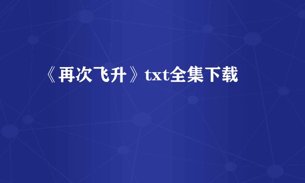 《再次飞升》txt全集下载